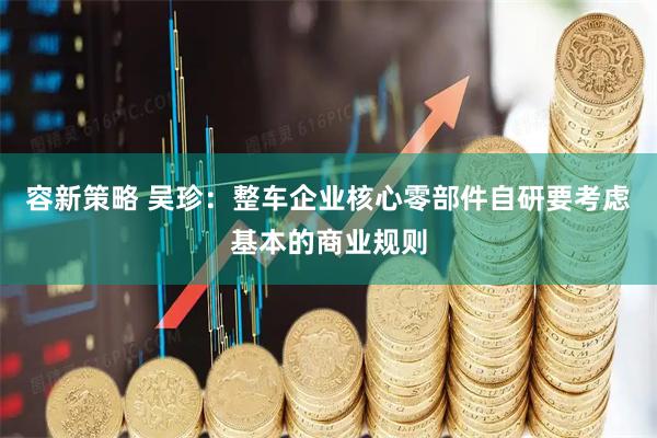容新策略 吴珍：整车企业核心零部件自研要考虑基本的商业规则